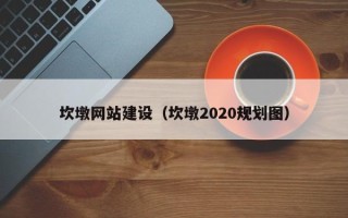 博罗坎墩网站建设（坎墩2020规划图）
