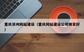 博罗重庆滨州网站建设（重庆网站建设公司哪家好）