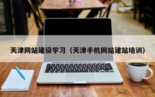 博罗天津网站建设学习（天津手机网站建站培训）