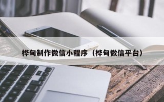 博罗桦甸制作微信小程序（桦甸微信平台）