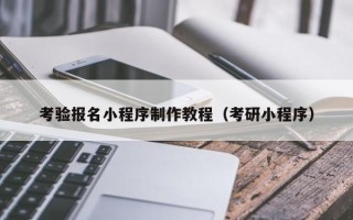 博罗考验报名小程序制作教程（考研小程序）