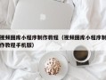 博罗视频图库小程序制作教程（视频图库小程序制作教程手机版）